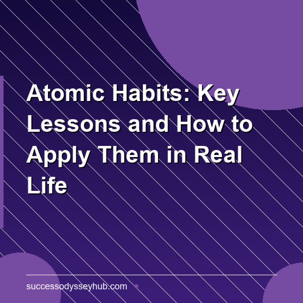 Atomic Habits: Key Lessons and How to Apply Them in Real Life