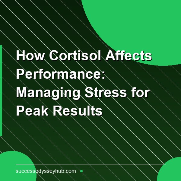 How Cortisol Affects Performance: Managing Stress for Peak Results