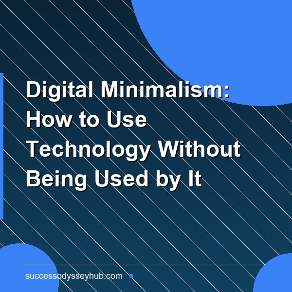 Digital Minimalism: How to Use Technology Without Being Used by It