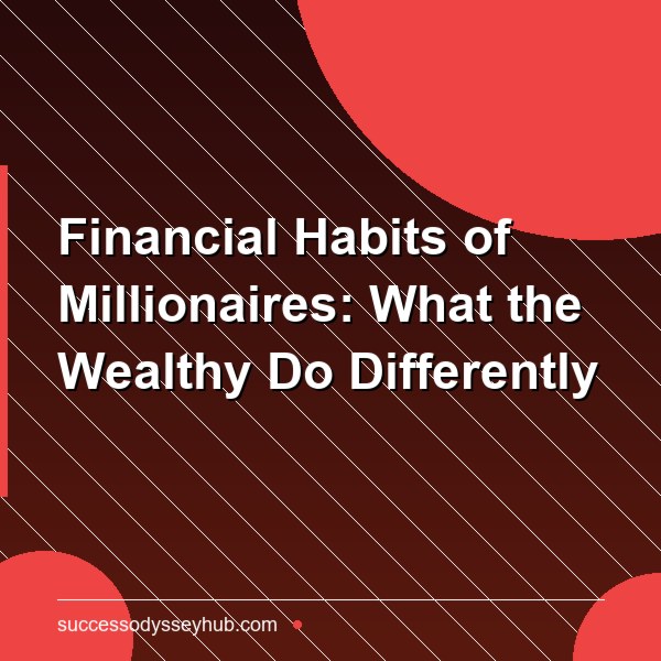 Financial Habits of Millionaires: What the Wealthy Do Differently