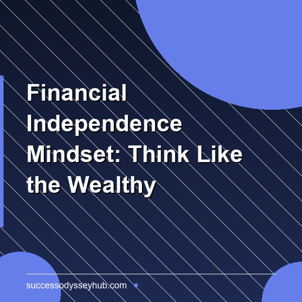 The Financial Independence Mindset: How to Think About Money Like the Wealthy