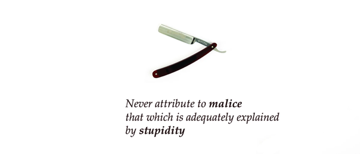 Hanlon's Razor — never attribute to malice what can be adequately explained by stupidity, reducing conflict and improving judgment about human behavior