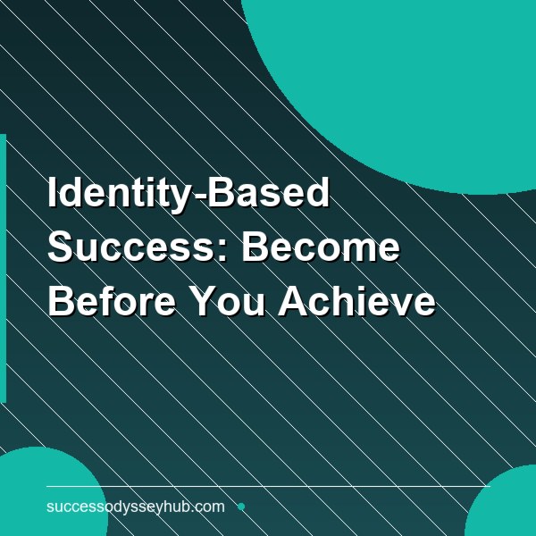 Identity-Based Success: Become Before You Achieve