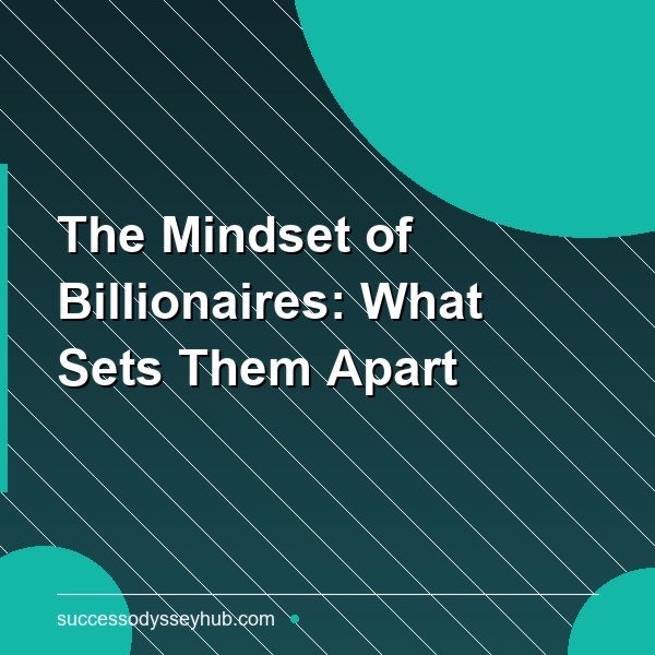 The Mindset of Billionaires: What Sets Them Apart
