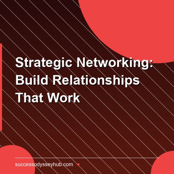 Strategic Networking: How to Build Relationships That Actually Advance Your Career