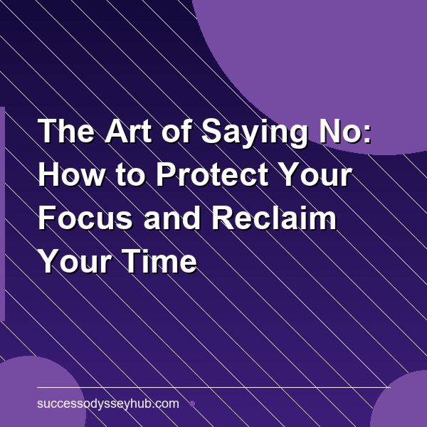 The Art of Saying No: How to Protect Your Focus and Reclaim Your Time